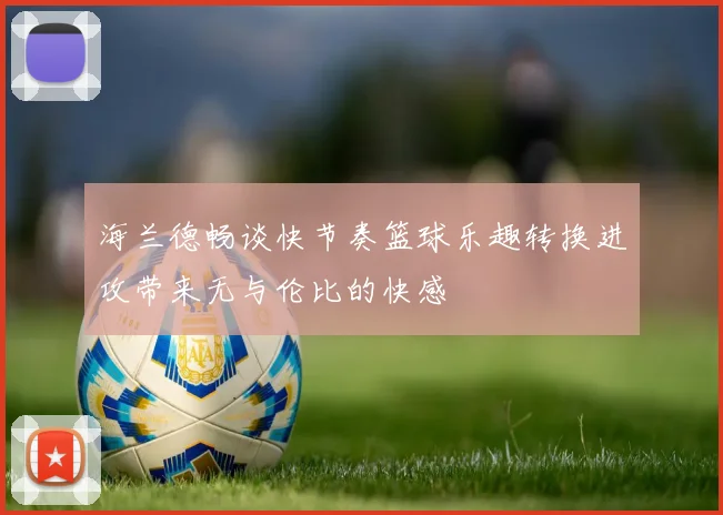 海兰德畅谈快节奏篮球乐趣转换进攻带来无与伦比的快感