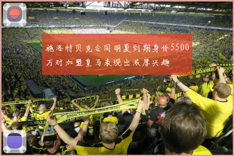 施洛特贝克合同明夏到期身价5500万对加盟皇马表现出浓厚兴趣