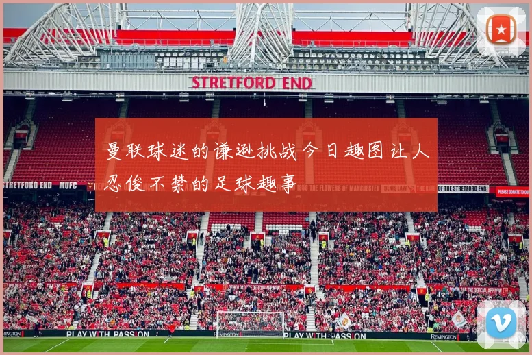曼联球迷的谦逊挑战今日趣图让人忍俊不禁的足球趣事