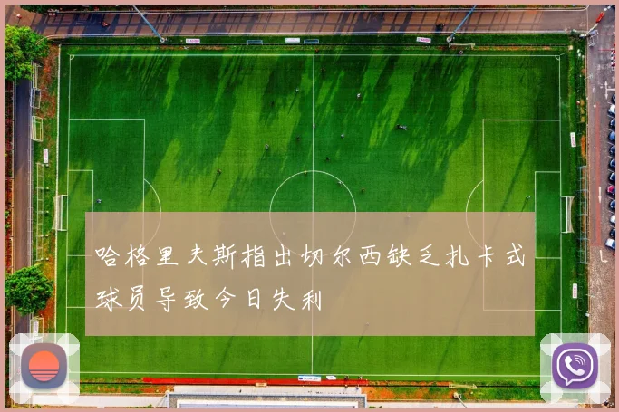 哈格里夫斯指出切尔西缺乏扎卡式球员导致今日失利