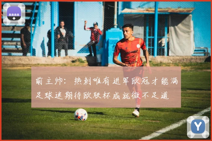 前主帅：热刺唯有进军欧冠才能满足球迷期待欧联杯成就微不足道