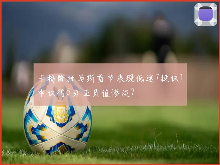 卡梅隆托马斯首节表现低迷7投仅1中仅得5分正负值惨淡7