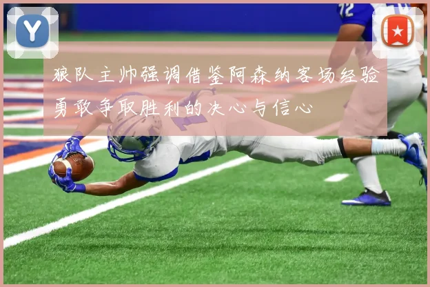 狼队主帅强调借鉴阿森纳客场经验勇敢争取胜利的决心与信心
