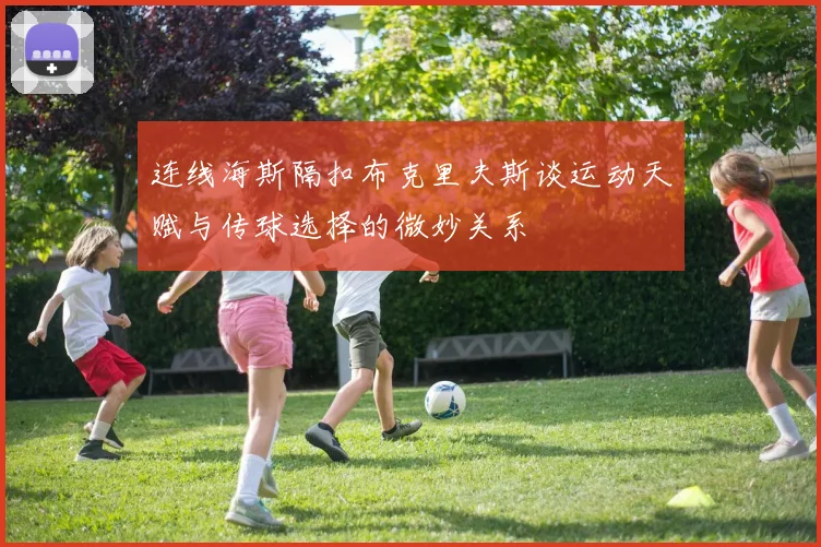 连线海斯隔扣布克里夫斯谈运动天赋与传球选择的微妙关系