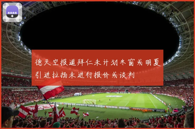 德天空报道拜仁未计划冬窗或明夏引进拉扬未进行报价或谈判