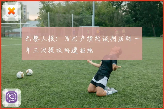 巴黎人报：马尤卢续约谈判历时一年三次提议均遭拒绝