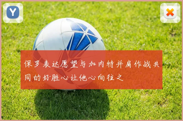 保罗表达愿望与加内特并肩作战共同的好胜心让他心向往之