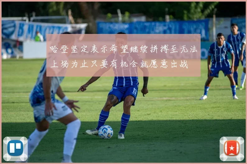 哈登坚定表示希望继续拼搏至无法上场为止只要有机会就愿意出战