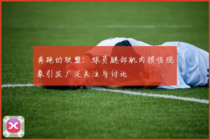 奔跑的联盟：球员腿部肌肉损伤现象引发广泛关注与讨论
