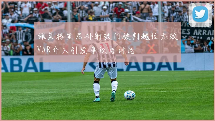 佩莱格里尼补射破门被判越位无效VAR介入引发争议与讨论