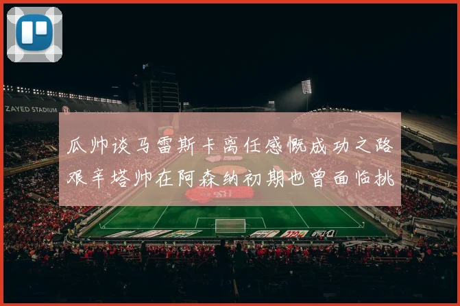 瓜帅谈马雷斯卡离任感慨成功之路艰辛塔帅在阿森纳初期也曾面临挑战