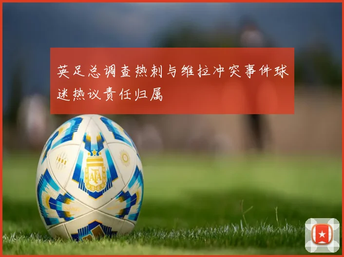 英足总调查热刺与维拉冲突事件球迷热议责任归属