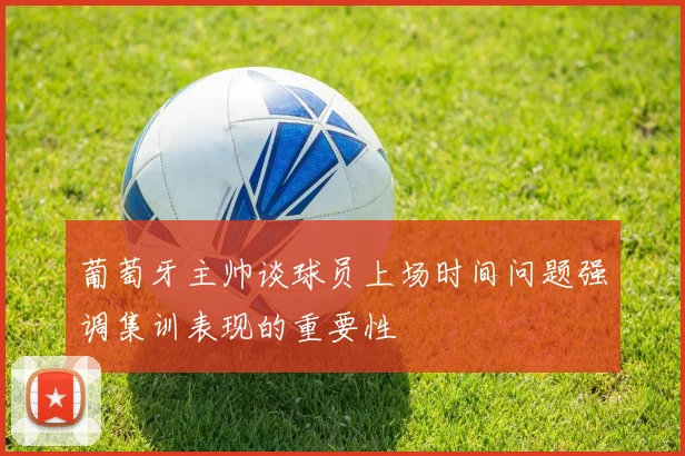 葡萄牙主帅谈球员上场时间问题强调集训表现的重要性