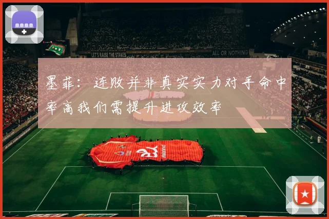 墨菲：连败并非真实实力对手命中率高我们需提升进攻效率